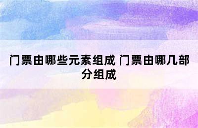 门票由哪些元素组成 门票由哪几部分组成